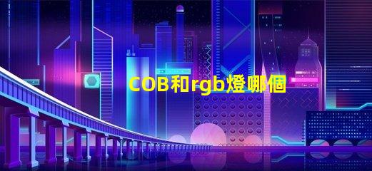 COB和rgb燈哪個(gè)好 rgb和led哪個(gè)好